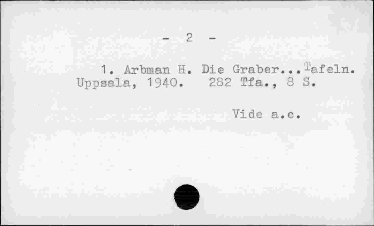 ﻿- 2 -
1. Arbman H. Die Graber...æafein.
Uppsala, ЇЗДО. 282 Tfa., 8 S.
Vide a.c.